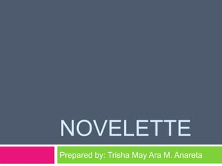 NOVELETTE
Prepared by: Trisha May Ara M. Anareta
 