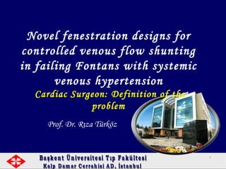 Prof. Dr. Rıza Türköz
Novel fenestration designs for
controlled venous flow shunting
in failing Fontans with systemic
venous hypertension
Cardiac Surgeon: Definition of the
problem
11
 