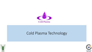 Cold Plasma (CP) Technology
• Plasma: ionized gas containing reactive oxygen species (O, O2,O3, & OH),
reactive nitrogen s...