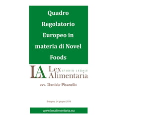 www.lexalimentraia.euwww.lexalimentaria.eu
avv. Daniele Pisanello
Bologna, 24 giugno 2016
Quadro
Regolatorio
Europeo in
materia di Novel
Foods
 