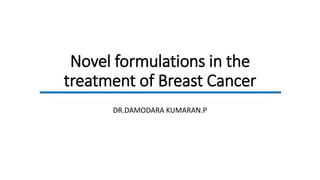Novel formulations in the
treatment of Breast Cancer
DR.DAMODARA KUMARAN.P
 