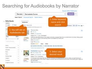Searching for Audiobooks by Narrator
1. Enter keyword
name and click
search
2. You will see an
Audiobooks tab
3. Select your
desired result
 