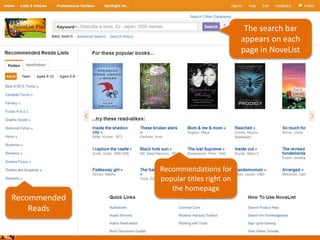 The search bar
appears on each
page in NoveList
Recommended
Reads
Recommendations for
popular titles right on
the homepage
 
