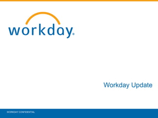 Workday Update
WORKDAY CONFIDENTIAL
 