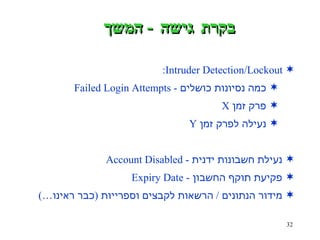 בקרת גישה  -  המשך Intruder Detection/Lockout: כמה נסיונות כושלים  - Failed Login Attempts פרק זמן  X נעילה לפרק זמן  Y נעילת חשבונות ידנית  - Account Disabled פקיעת תוקף החשבון  - Expiry Date מידור הנתונים  /  הרשאות לקבצים וספרייות  ( כבר ראינו… ) 