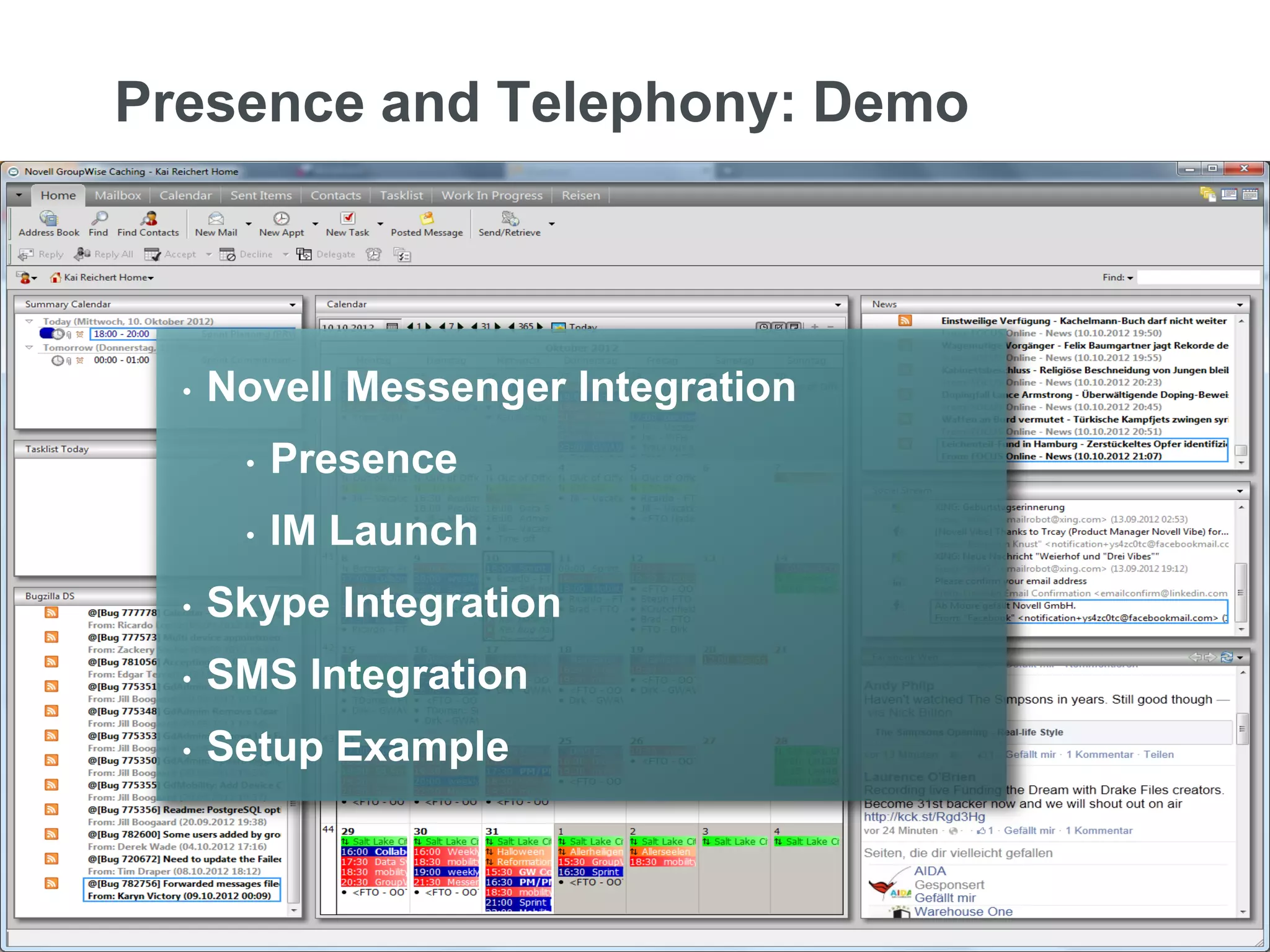 Presence and Telephony: Demo



           •   Novell Messenger Integration
                    •   Presence
                    •   IM Launch
           •   Skype Integration
           •   SMS Integration
           •   Setup Example



7   © Novell, Inc. All rights reserved.
 