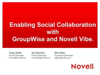 Enabling Social Collaboration
            with
 GroupWise and Novell Vibe                                        ®




Tracy Smith          Kai Reichert           Dirk Giles
Product Manager      Product Manager        Engineering Manager
trsmith@novell.com   kreichert@novell.com   dgiles@novell.com
 