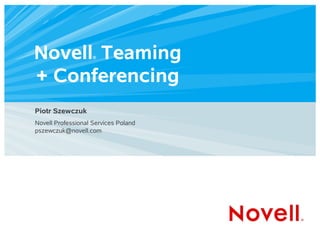Novell Teaming      ®




+ Conferencing
Piotr Szewczuk
Novell Professional Services Poland
pszewczuk@novell.com