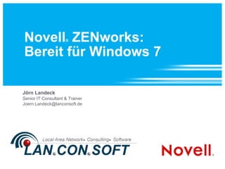 Novell ®  ZENworks: Bereit für Windows 7 Jörn Landeck Senior IT Consultant & Trainer [email_address] 