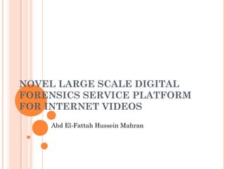 NOVEL LARGE SCALE DIGITAL
FORENSICS SERVICE PLATFORM
FOR INTERNET VIDEOS
Abd El-Fattah Hussein Mahran
 