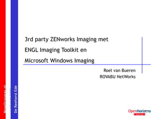 3rd party ZENworks Imaging met ENGL Imaging Toolkit en Microsoft Windows Imaging Roel van Bueren ROVABU NetWorks 