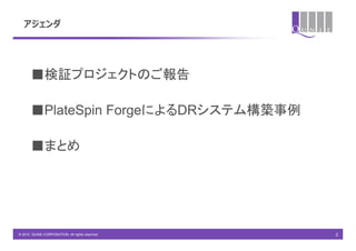 アジェンダ




       ■検証プロジェクトのご報告

       ■PlateSpin ForgeによるDRシステム構築事例

       ■まとめ




© 2010 QUNIE CORPORATION. All rights reserved.   2
 