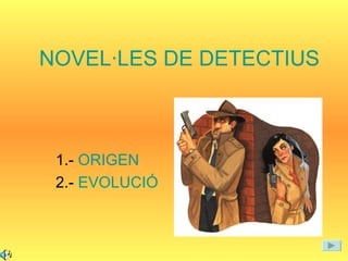 NOVEL·LES DE DETECTIUS 1.-  ORIGEN  2.-  EVOLUCIÓ 