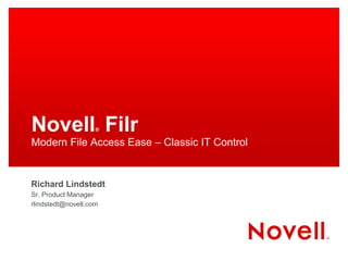 Novell Filr         ®

Modern File Access Ease – Classic IT Control


Richard Lindstedt
Sr. Product Manager
rlindstedt@novell.com
 