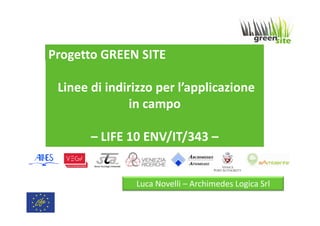 Progetto GREEN SITE
Linee di indirizzo per l’applicazione
in campo
– LIFE 10 ENV/IT/343 –

Luca Novelli – Archimedes Logica Srl

 