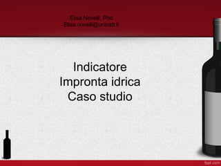 Indicatore
Impronta idrica
Caso studio
Elisa Novelli, Phd
Elisa.novelli@unicatt.it
 