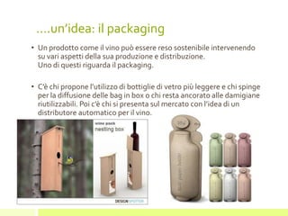 ….un’idea: il packaging
Esempi:
Bottiglie di vetro più leggere
Bag in box
Damigiane riutilizzabili
Distributore automatico
 