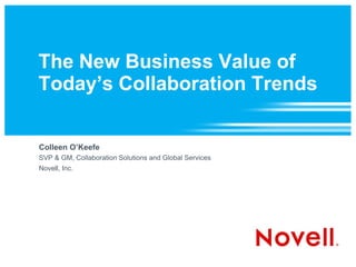 The New Business Value of
Today’s Collaboration Trends
Colleen O’Keefe
SVP & GM, Collaboration Solutions and Global Services
Novell, Inc.
 