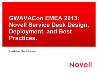 GWAVACon EMEA 2013:
Novell Service Desk Design,
Deployment, and Best
Practices.
Jon Giffard / Ian Stimpson
 
