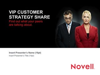 VIP CUSTOMER
STRATEGY SHARE
Find out what your peers
are talking about.
Insert Presenter’s Name (16pt)
Insert Presenter’s Title (14pt)
 