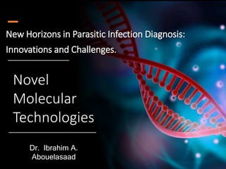 Novel
Molecular
Technologies
New Horizons in Parasitic Infection Diagnosis:
Innovations and Challenges.
Dr. Ibrahim A.
Abouelasaad
 