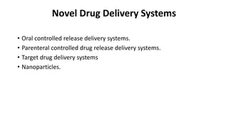Novel Drug Delivery Systems
• Oral controlled release delivery systems.
• Parenteral controlled drug release delivery systems.
• Target drug delivery systems
• Nanoparticles.
 