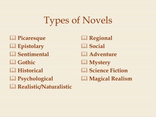 Types of Novels
 Picaresque
 Epistolary
 Sentimental
 Gothic
 Historical
 Psychological
 Realistic/Naturalistic
 Regional
 Social
 Adventure
 Mystery
 Science Fiction
 Magical Realism
 