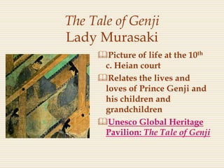 The Tale of Genji
Lady Murasaki
Picture of life at the 10th
c. Heian court
Relates the lives and
loves of Prince Genji and
his children and
grandchildren
Unesco Global Heritage
Pavilion: The Tale of Genji
 