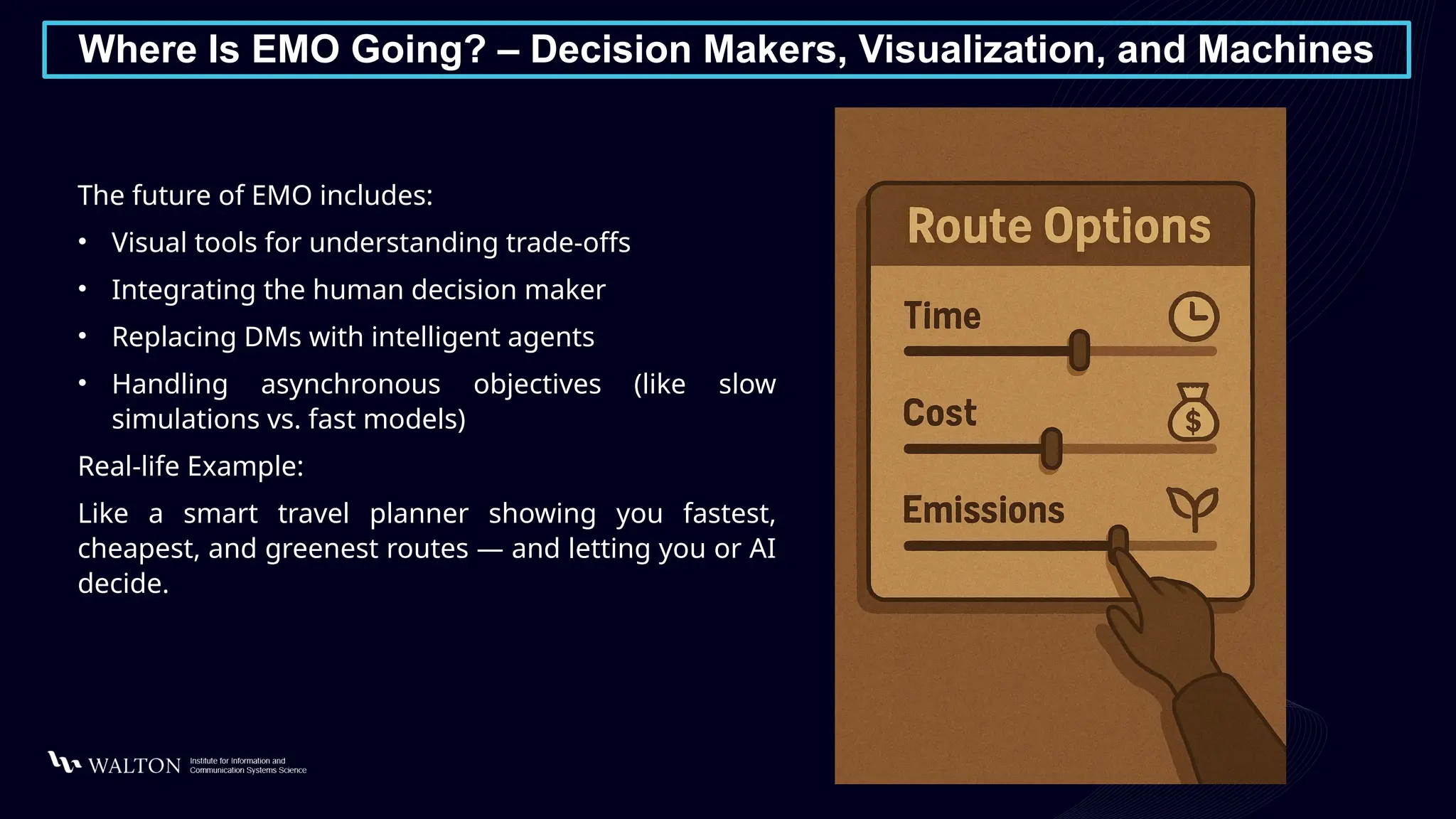 Where Is EMO Going? – Decision Makers, Visualization, and Machines
The future of EMO includes:
• Visual tools for understanding trade-offs
• Integrating the human decision maker
• Replacing DMs with intelligent agents
• Handling asynchronous objectives (like slow
simulations vs. fast models)
Real-life Example:
Like a smart travel planner showing you fastest,
cheapest, and greenest routes — and letting you or AI
decide.
 