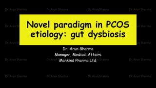 Novel paradigm in PCOS
etiology: gut dysbiosis
Dr. Arun Sharma
Manager, Medical Affairs
Mankind Pharma Ltd.
 