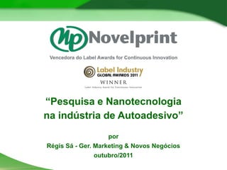 “Pesquisa e Nanotecnologia
na indústria de Autoadesivo”
                    por
Régis Sá - Ger. Marketing & Novos Negócios
                outubro/2011
 