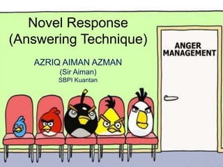 Novel Response
(Answering Technique)
AZRIQ AIMAN AZMAN
(Sir Aiman)
SBPI Kuantan
 