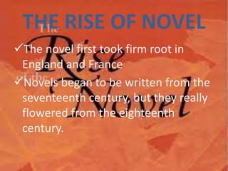 THE RISE OF NOVEL
The novel first took firm root in
England and France
Novels began to be written from the
seventeenth century, but they really
flowered from the eighteenth
century.
7
 