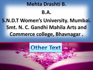Mehta Drashti B.
B.A.
S.N.D.T Women’s University. Mumbai.
Smt. N. C. Gandhi Mahila Arts and
Commerce college, Bhavnagar .
 