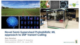 Nan Newton
Data Scientist, Global IT Analytics
StampedeCon 2017, St. Louis MO
Novel Semi-Supervised Probabilistic ML
approach to SNP Variant Calling
 