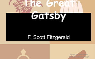 The Great
Gatsby
F. Scott Fitzgerald
Instructor: Bibi Halima
Bibi.halima@uow.edu.pk
 