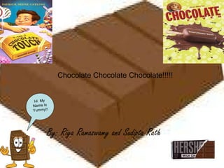 Chocolate Chocolate Chocolate!!!!! By: Riya Ramaswamy and Sudipta Rath Hi  My Name Is Yummy!! 