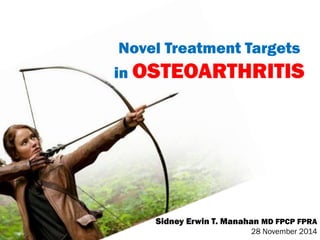 Novel Treatment Targets
in OSTEOARTHRITIS
Sidney Erwin T. Manahan MD FPCP FPRA
28 November 2014
 