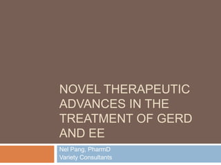 Novel Therapeutic Advances in the Treatment of GERD and EE Nel Pang, PharmD Variety Consultants 