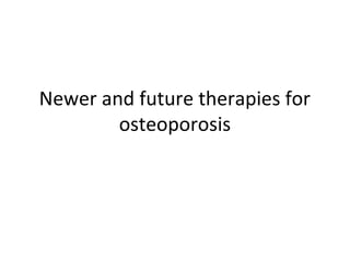 Newer and future therapies for
osteoporosis
 