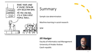 Summary
Sample size determination
Machine learning in social research
SEM
Jiří Haviger
Faculty of Informatics nad Management
University of Hradec Kralove
Czech republic
43
 
