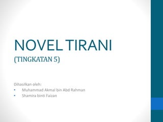 NOVELTIRANI
(TINGKATAN5)
Dihasilkan oleh:
• Muhammad Akmal bin Abd Rahman
• Shamira binti Faizan
 