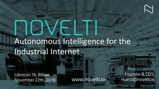Autonomous	Intelligence	for	the	
Industrial	Internet
Marco Laucelli
Founder & CEO,
marco@novelti.io
Librecon 16, Bilbao
November 22th, 2016 www.novelti.io
 