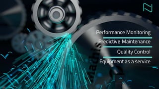 Performance Monitoring
Predictive Maintenance
Quality Control
Equipment as a service
 