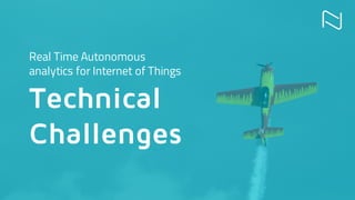 Real Time Autonomous
analytics for Internet of Things
Technical
Challenges
 
