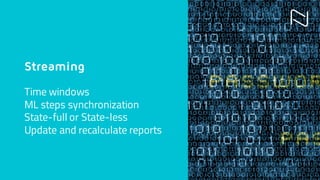 Streaming
Time windows
ML steps synchronization
State-full or State-less
Update and recalculate reports
 