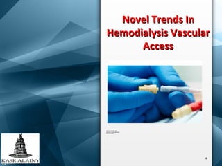 Novel Trends InNovel Trends In
Hemodialysis VascularHemodialysis Vascular
AccessAccess
MOATAZ FATTHY MD
Lecturer of Internal Medicine
Cairo University
 