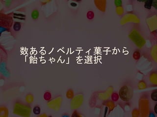 数あるノベルティ菓子から
「飴ちゃん」を選択
 