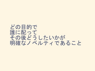 どの目的で
誰に配って
その後どうしたいかが
明確なノベルティであること
 