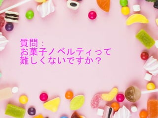 質問：
お菓子ノベルティって
難しくないですか？
 